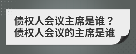 债权人会议主席是谁？债权人会议的主席是谁