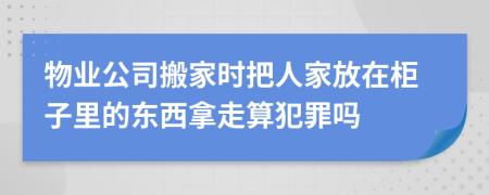 物业公司搬家时把人家放在柜子里的东西拿走算犯罪吗