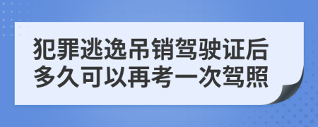 犯罪逃逸吊销驾驶证后多久可以再考一次驾照