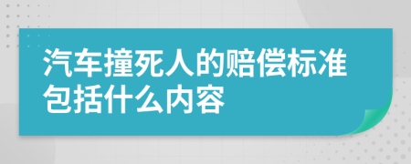 汽车撞死人的赔偿标准包括什么内容