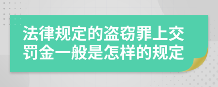 法律规定的盗窃罪上交罚金一般是怎样的规定