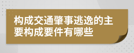 构成交通肇事逃逸的主要构成要件有哪些