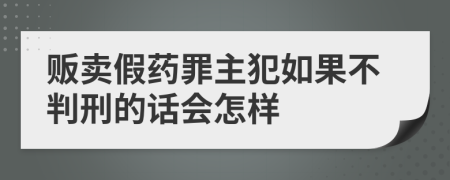 贩卖假药罪主犯如果不判刑的话会怎样