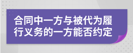 合同中一方与被代为履行义务的一方能否约定