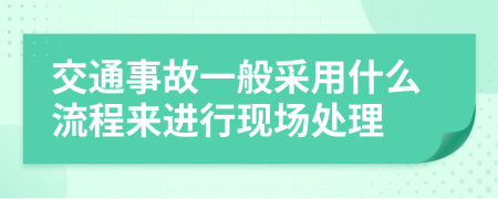 交通事故一般采用什么流程来进行现场处理