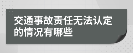 交通事故责任无法认定的情况有哪些