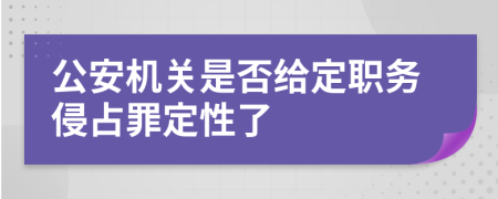 公安机关是否给定职务侵占罪定性了