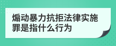 煽动暴力抗拒法律实施罪是指什么行为