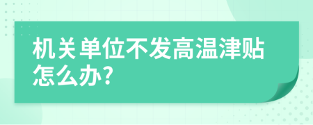 机关单位不发高温津贴怎么办?