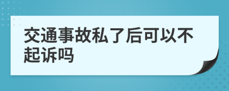 交通事故私了后可以不起诉吗