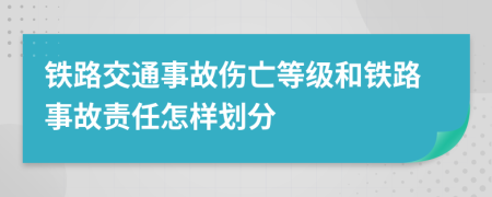 铁路交通事故伤亡等级和铁路事故责任怎样划分