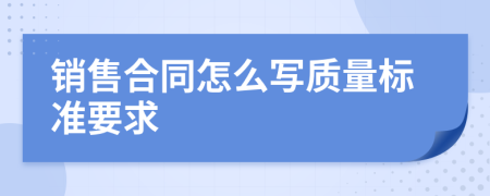 销售合同怎么写质量标准要求