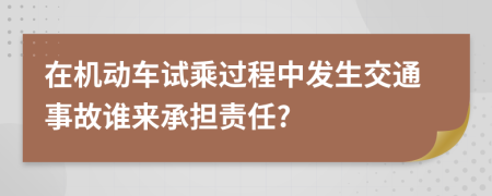 在机动车试乘过程中发生交通事故谁来承担责任?