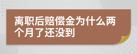 离职后赔偿金为什么两个月了还没到