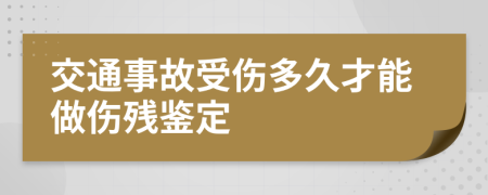 交通事故受伤多久才能做伤残鉴定