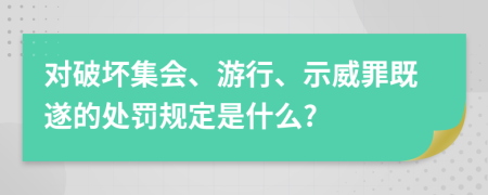 对破坏集会、游行、示威罪既遂的处罚规定是什么?