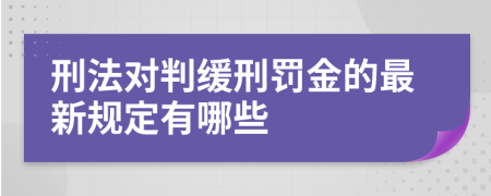 刑法对判缓刑罚金的最新规定有哪些