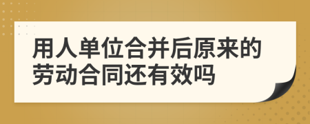 用人单位合并后原来的劳动合同还有效吗