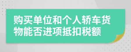 购买单位和个人轿车货物能否进项抵扣税额