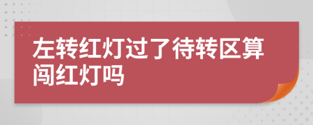 左转红灯过了待转区算闯红灯吗