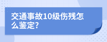 交通事故10级伤残怎么鉴定?