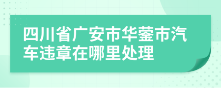 四川省广安市华蓥市汽车违章在哪里处理