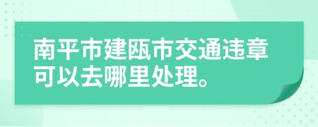 南平市建瓯市交通违章可以去哪里处理。