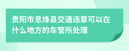 贵阳市息烽县交通违章可以在什么地方的车管所处理