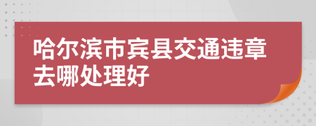 哈尔滨市宾县交通违章去哪处理好