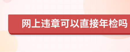 网上违章可以直接年检吗