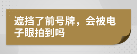 遮挡了前号牌，会被电子眼拍到吗