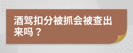 酒驾扣分被抓会被查出来吗？