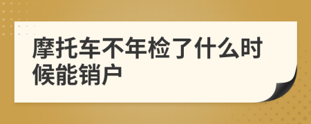 摩托车不年检了什么时候能销户