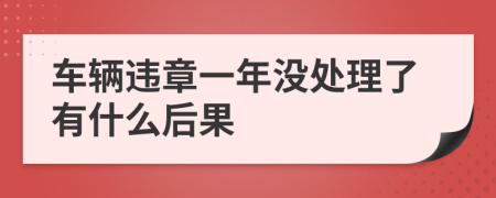 车辆违章一年没处理了有什么后果