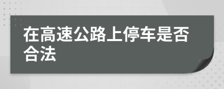 在高速公路上停车是否合法