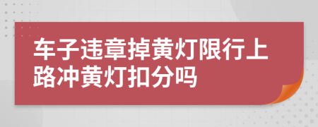 车子违章掉黄灯限行上路冲黄灯扣分吗