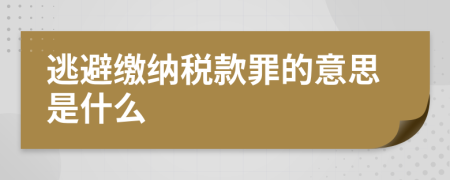 逃避缴纳税款罪的意思是什么