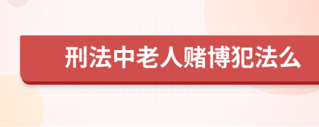 刑法中老人赌博犯法么