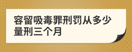 容留吸毒罪刑罚从多少量刑三个月