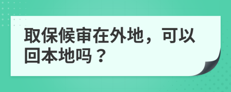 取保候审在外地，可以回本地吗？