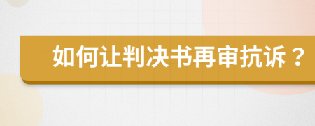 如何让判决书再审抗诉？