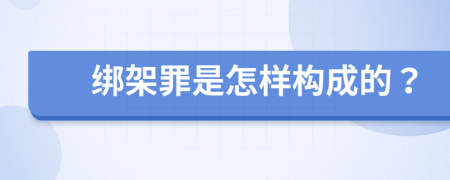 绑架罪是怎样构成的？