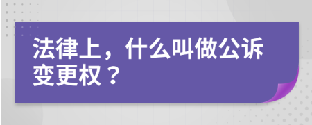 法律上，什么叫做公诉变更权？