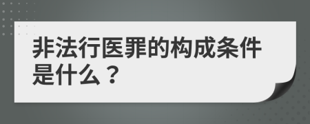 非法行医罪的构成条件是什么？