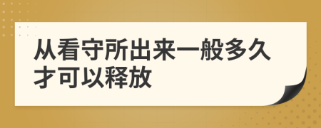 从看守所出来一般多久才可以释放