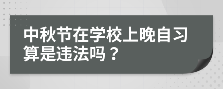 中秋节在学校上晚自习算是违法吗？