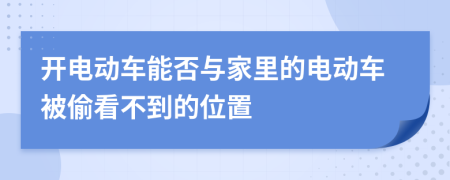 开电动车能否与家里的电动车被偷看不到的位置