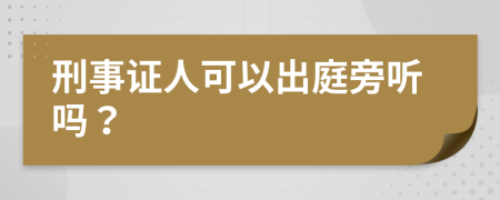 刑事证人可以出庭旁听吗？