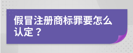 假冒注册商标罪要怎么认定？