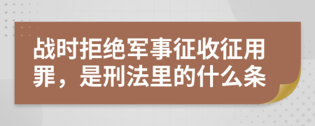 战时拒绝军事征收征用罪，是刑法里的什么条